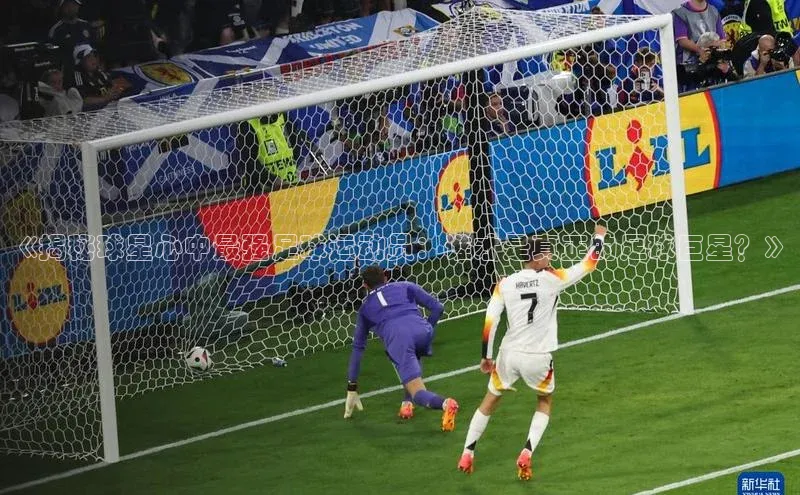 米兰·全站APP登录入口歌力思《揭秘球星心中最强足球运动员：谁才是真正的足球巨星？》