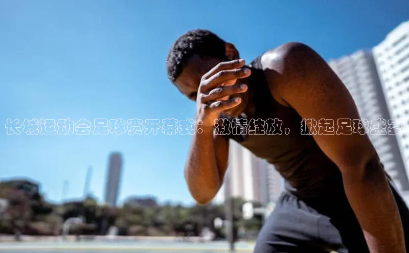 米兰体育平台赞助斯特拉斯堡W百度翻译长城运动会足球赛开幕式：激情绽放，掀起足球盛宴