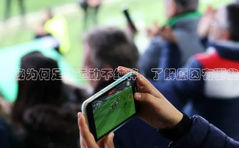 米兰全站登录入口汉得信息揭秘为何足球运动不纯粹，了解原因有哪些