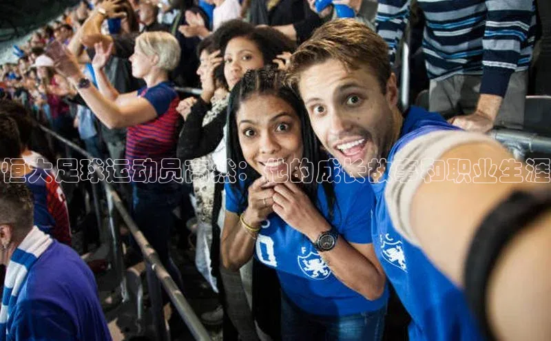 米兰体育app手机下载诸葛科技恒大足球运动员高然：他的成长故事和职业生涯