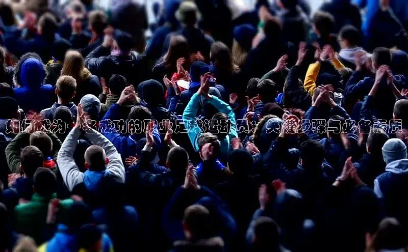 米兰官方手机app网站姚记科技如何成为一名成功的职业足球运动员：关键步骤与必备素质