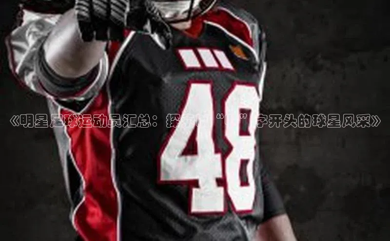 米兰app官方正版官网元隆雅图《明星足球运动员汇总：探索以“明”字开头的球星风采》