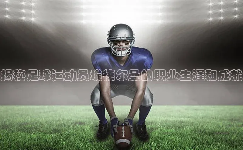 米兰app官网下载最新版一径科技揭秘足球运动员埃德尔曼的职业生涯和成就