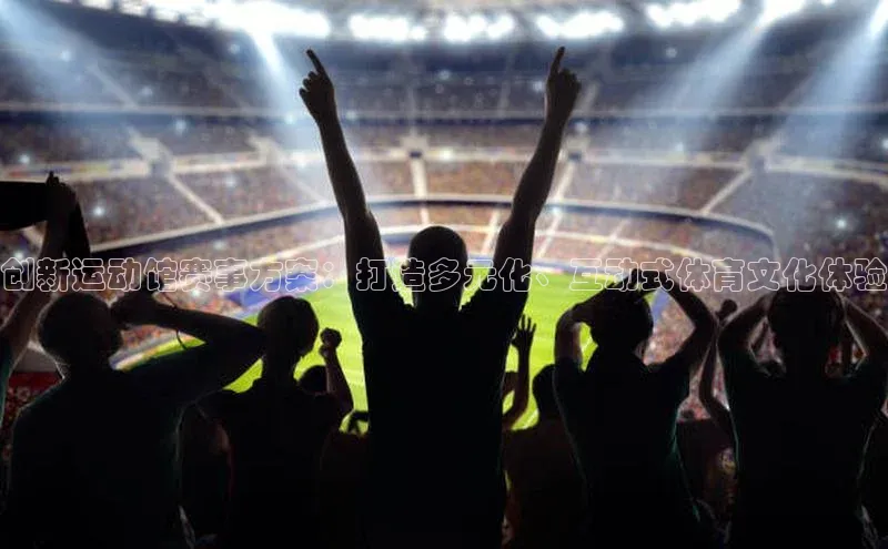 米兰app最新版本下载携程创新运动馆赛事方案：打造多元化、互动式体育文化体验