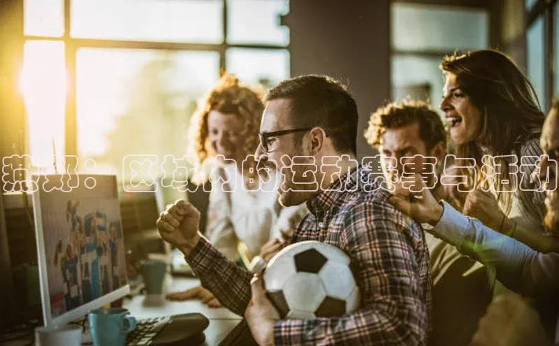 米兰app官方入口下载度小满理财燕郊：区域内的运动赛事与活动