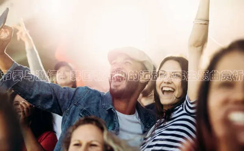 米兰体育彩票是正规的吗视觉中国节奏与激情：韩国歌坛中的运动赛事主题曲赏析