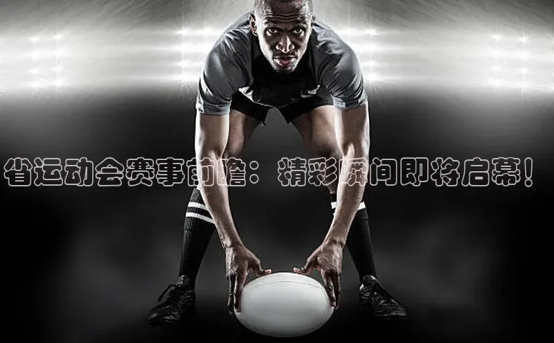 省运动会赛事前瞻：精彩瞬间即将启幕！