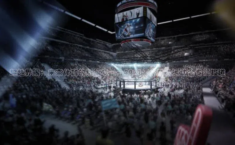 超越界限：未来体育的新篇章——2023年全球大运动会专题报道