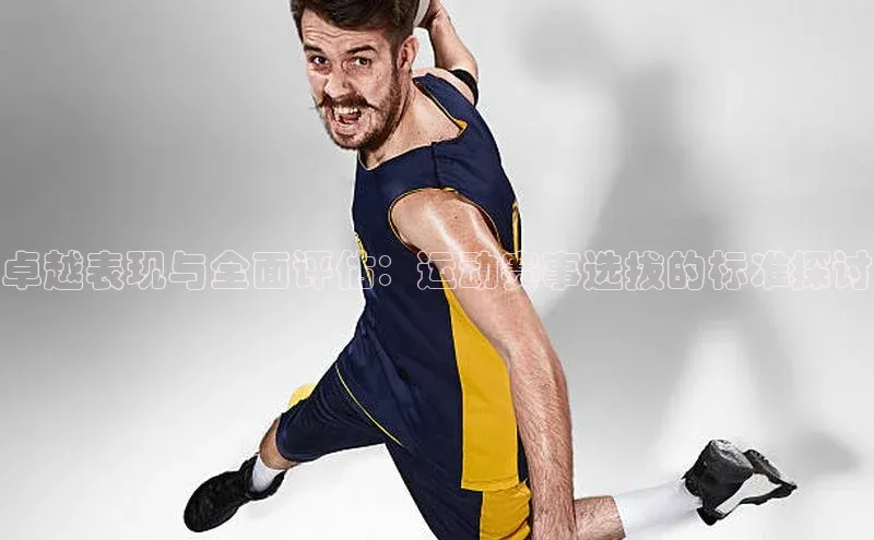 卓越表现与全面评估：运动赛事选拔的标准探讨