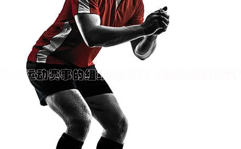 水上运动赛事的组织与策划：策略与实践探讨