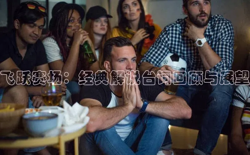 飞跃赛场：经典解说台词回顾与展望