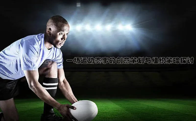 构建未来竞技舞台：一场运动赛事的创意策划与组织策略探讨