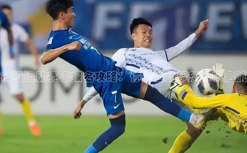 市级运动赛事报名攻略：你的运动梦想即将启航