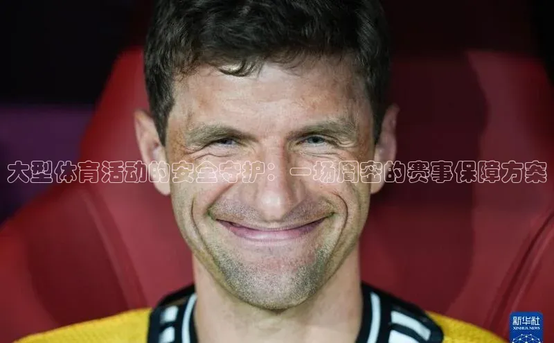 大型体育活动的安全守护：一场周密的赛事保障方案