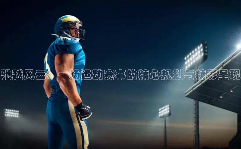 驰越风云：一场运动赛事的精心规划与精彩呈现