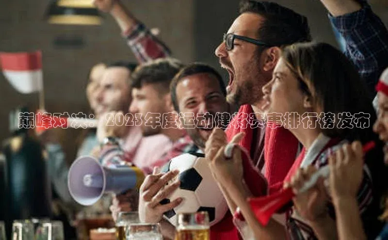 巅峰对决：2023年度运动健将赛事排行榜发布
