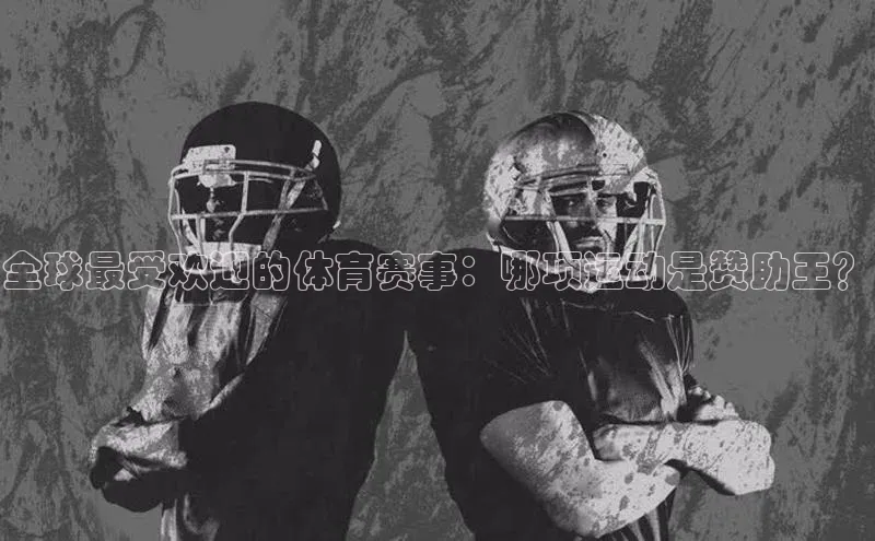 全球最受欢迎的体育赛事：哪项运动是赞助王？