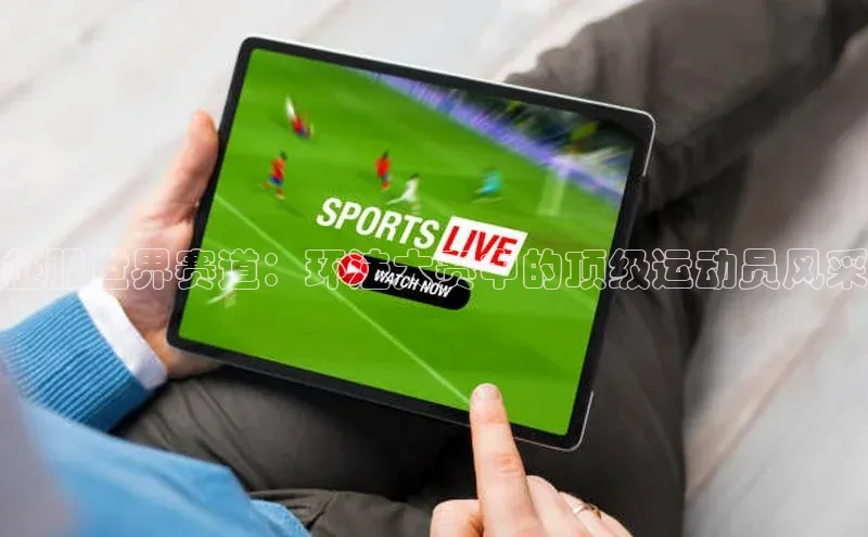 征服世界赛道：环法大赛中的顶级运动员风采