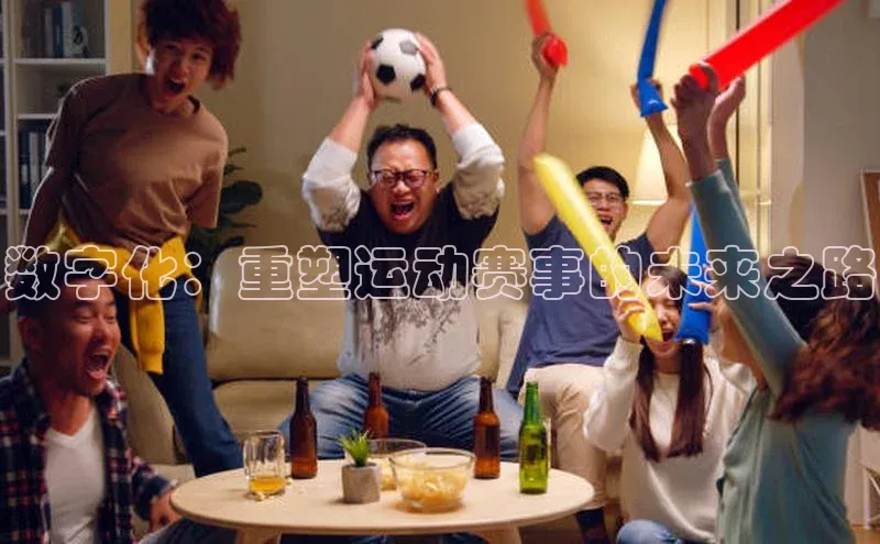 数字化：重塑运动赛事的未来之路