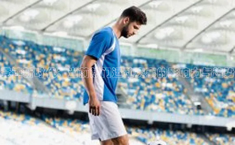 竞速新时代：当前热门运动赛事的影响力与趋势