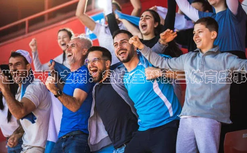 世界运动之巅：盘点全球前三体育盛事