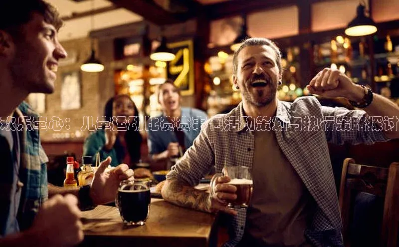 欢乐童心：儿童运动比赛赛事包活动策划与执行策略探讨