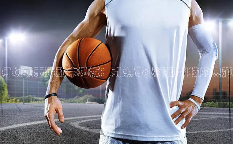 阿坝赛事运动木地板：引领专业运动科技的典范