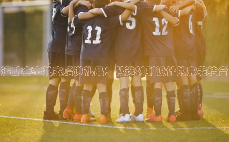 运动赛事独家赠送礼品：从选材到设计的完美结合