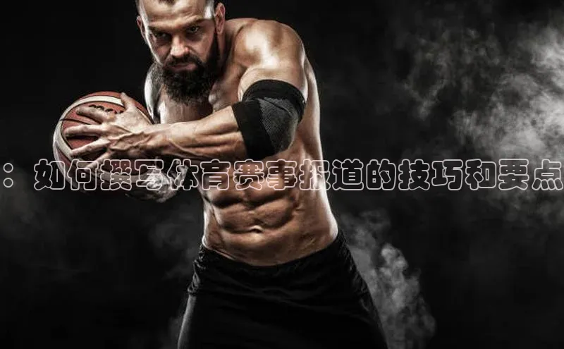 ：如何撰写体育赛事报道的技巧和要点
