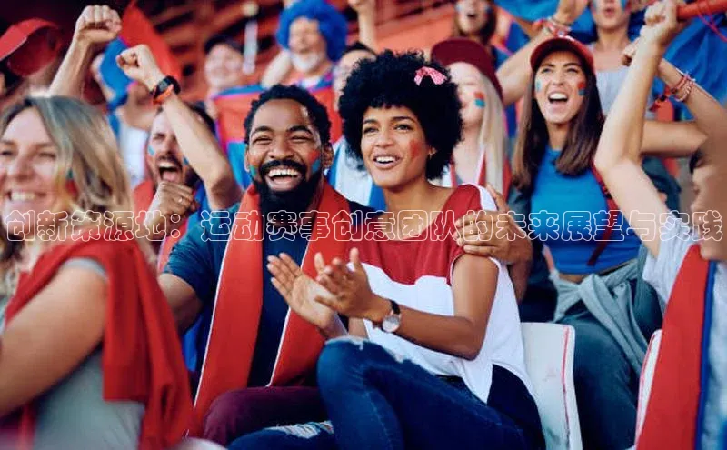 创新策源地：运动赛事创意团队的未来展望与实践