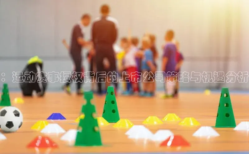 ：运动赛事授权背后的上市公司策略与机遇分析