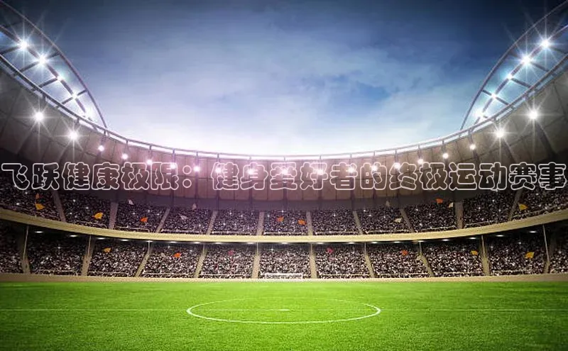 飞跃健康极限：健身爱好者的终极运动赛事