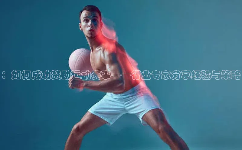 ：如何成功赞助运动赛事——行业专家分享经验与策略