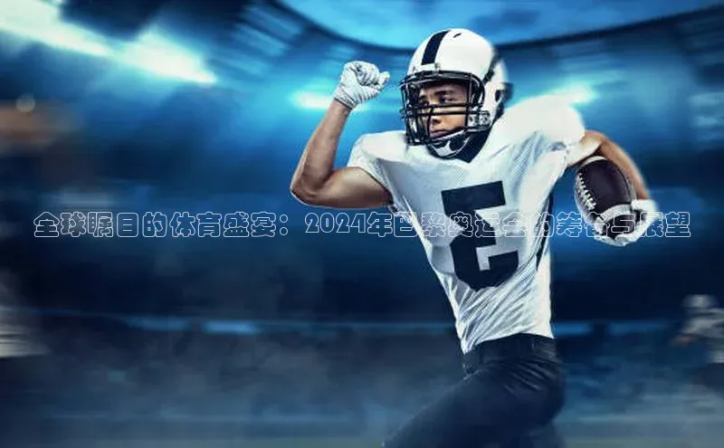 全球瞩目的体育盛宴：2024年巴黎奥运会的筹备与展望