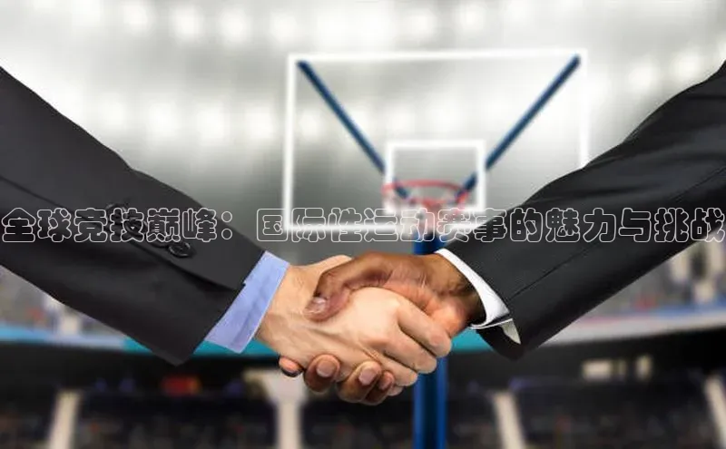 全球竞技巅峰：国际性运动赛事的魅力与挑战