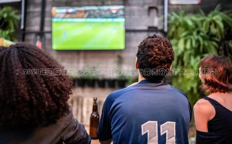 ：2023年国际体育大会的K-V数据模型与竞赛分析技术应用研究