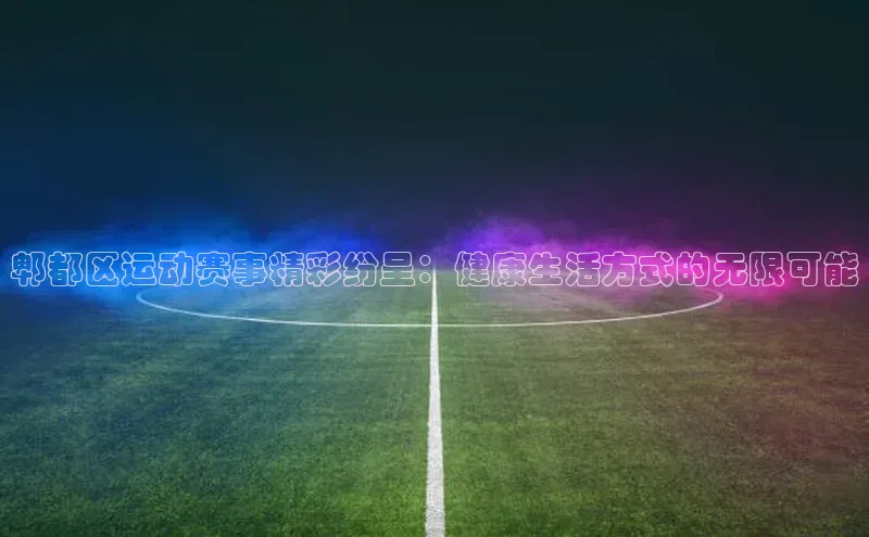 郫都区运动赛事精彩纷呈：健康生活方式的无限可能