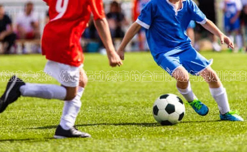 构建未来：体育运动赛事的全面策划与规划策略