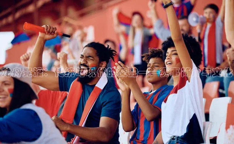 龙舟竞渡：传统与现代的交融——赛事简介与文化