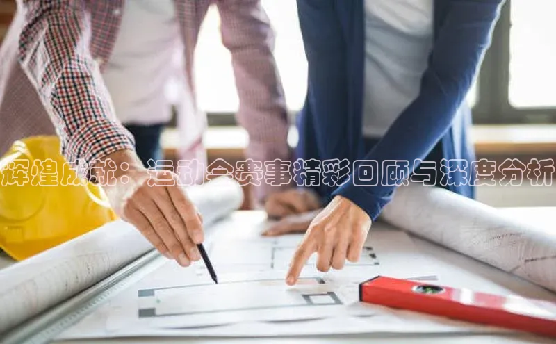 辉煌成就：运动会赛事精彩回顾与深度分析