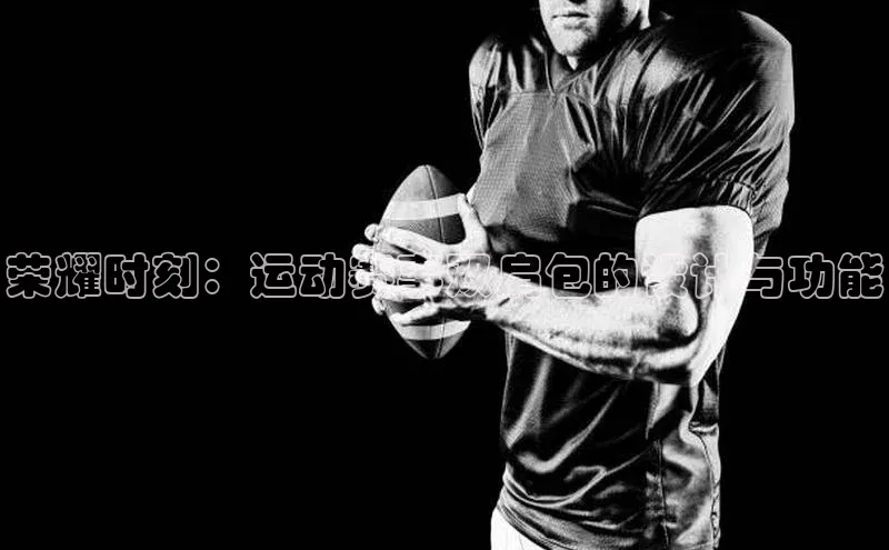 荣耀时刻：运动赛事双肩包的设计与功能